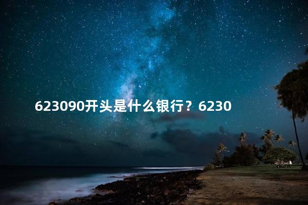 623090开头是什么银行？623090 从哪里开始办理您的银行需求？